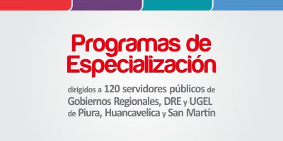 Programas de Especializacin. Dirigidos a 120 servidores pblicos de Gobiernos Regionales, DRE y UGEL de Piura, Huacavelica y San Martn.